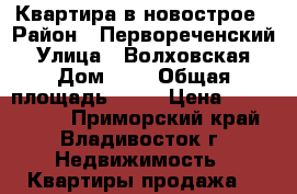 Квартира в новострое › Район ­ Первореченский › Улица ­ Волховская › Дом ­ 5 › Общая площадь ­ 60 › Цена ­ 6 150 000 - Приморский край, Владивосток г. Недвижимость » Квартиры продажа   
